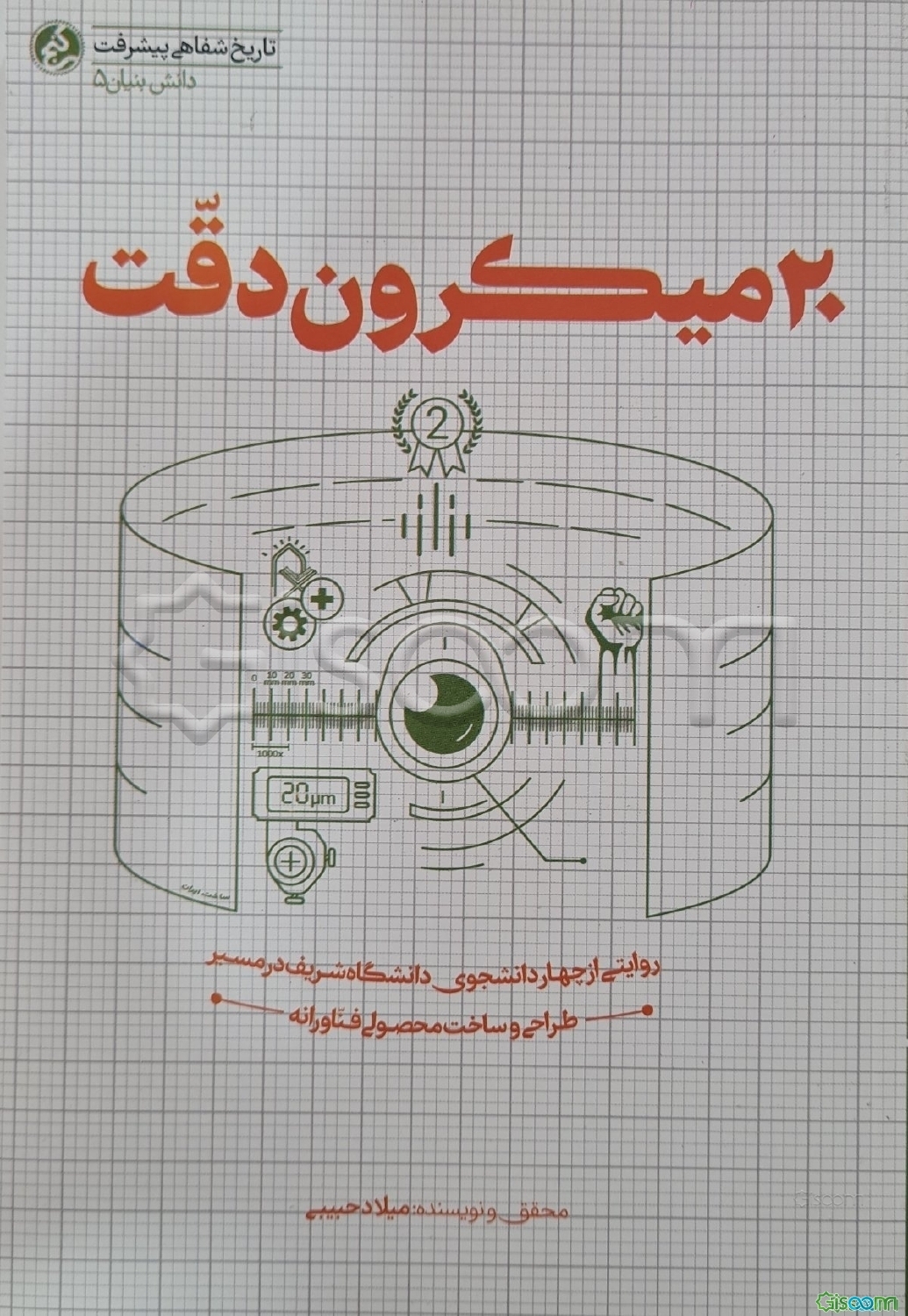 بیست میکرون دقت: روایتی از چهار دانشجوی دانشگاه شریف در مسیر طراحی و ساخت محصولی فناورانه (20 میکرون دقت)
